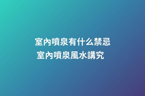 室內噴泉有什么禁忌 室內噴泉風水講究